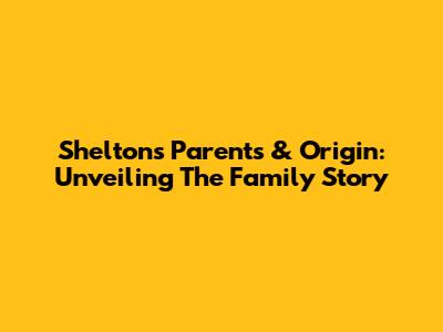 Shelton's Parents & Origin: Unveiling The Family Story