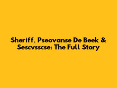 Sheriff, Pseovanse De Beek & Sescvsscse: The Full Story