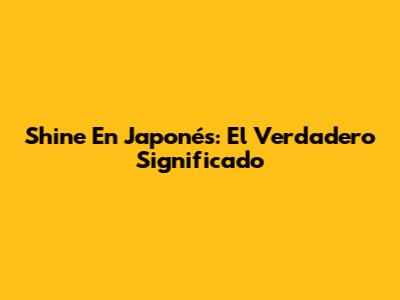 Shine En Japonés: El Verdadero Significado