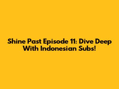 Shine Past Episode 11: Dive Deep With Indonesian Subs!