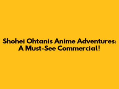 Shohei Ohtani's Anime Adventures: A Must-See Commercial!