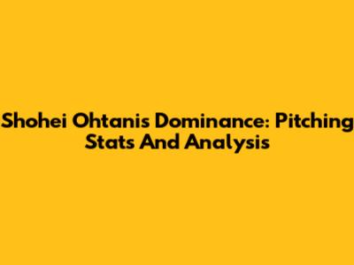 Shohei Ohtani's Dominance: Pitching Stats And Analysis