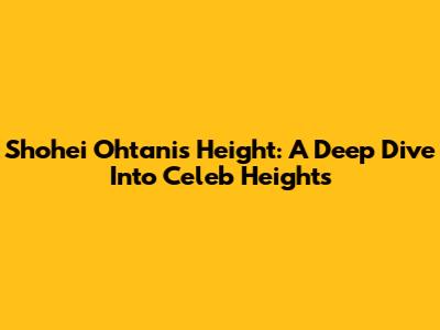 Shohei Ohtani's Height: A Deep Dive Into Celeb Heights