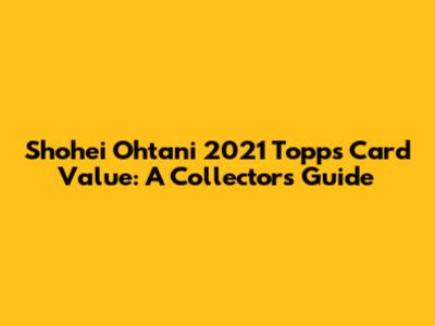 Shohei Ohtani 2021 Topps Card Value: A Collector's Guide
