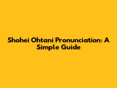 Shohei Ohtani Pronunciation: A Simple Guide