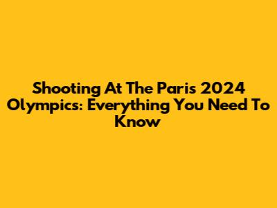 Shooting At The Paris 2024 Olympics: Everything You Need To Know