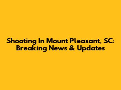 Shooting In Mount Pleasant, SC: Breaking News & Updates