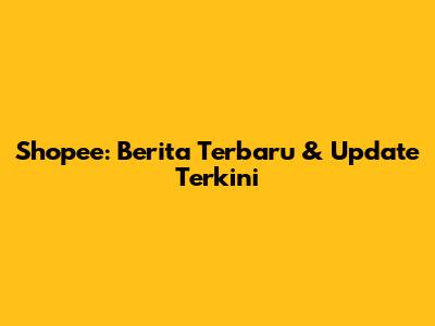 Shopee: Berita Terbaru & Update Terkini