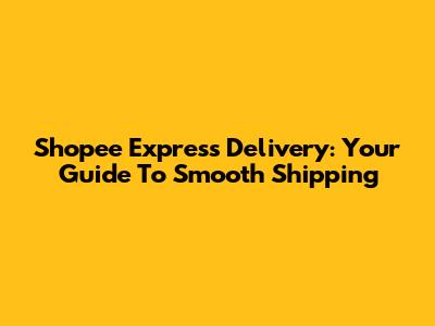 Shopee Express Delivery: Your Guide To Smooth Shipping