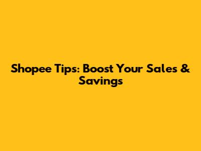 Shopee Tips: Boost Your Sales & Savings