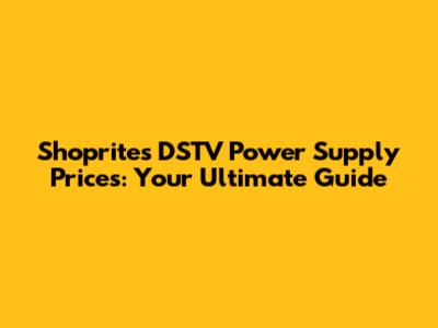 Shoprite's DSTV Power Supply Prices: Your Ultimate Guide