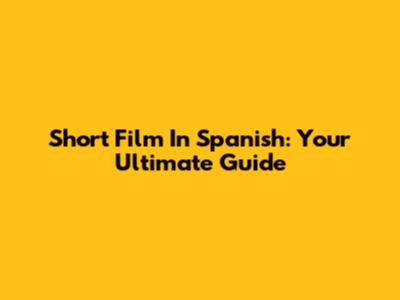 Short Film In Spanish: Your Ultimate Guide
