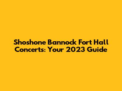 Shoshone Bannock Fort Hall Concerts: Your 2023 Guide
