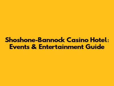 Shoshone-Bannock Casino Hotel: Events & Entertainment Guide