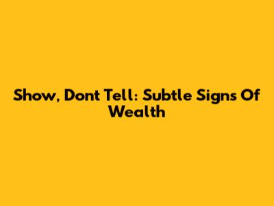 Show, Don't Tell: Subtle Signs Of Wealth
