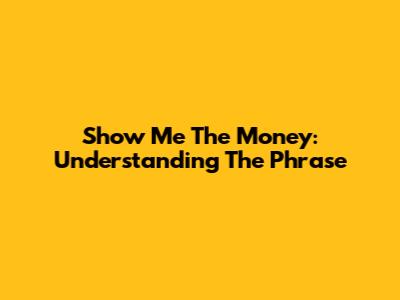 Show Me The Money: Understanding The Phrase