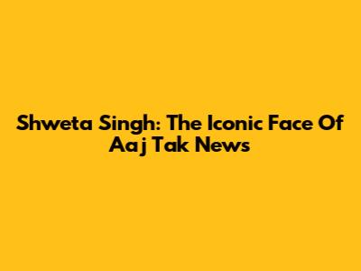 Shweta Singh: The Iconic Face Of Aaj Tak News