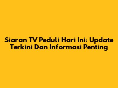 Siaran TV Peduli Hari Ini: Update Terkini Dan Informasi Penting