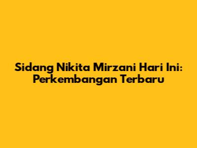 Sidang Nikita Mirzani Hari Ini: Perkembangan Terbaru
