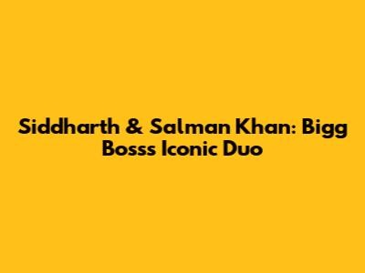 Siddharth & Salman Khan: Bigg Boss's Iconic Duo