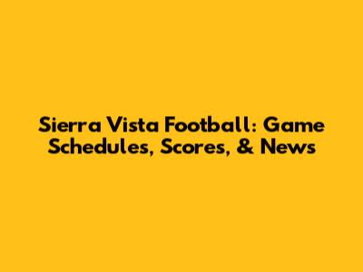 Sierra Vista Football: Game Schedules, Scores, & News