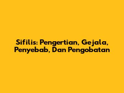 Sifilis: Pengertian, Gejala, Penyebab, Dan Pengobatan