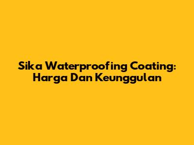 Sika Waterproofing Coating: Harga Dan Keunggulan