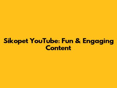 Sikopet YouTube: Fun & Engaging Content