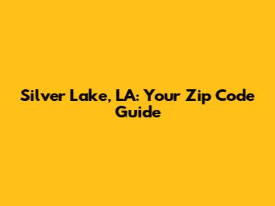 Silver Lake, LA: Your Zip Code Guide
