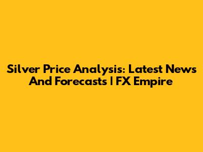 Silver Price Analysis: Latest News And Forecasts | FX Empire
