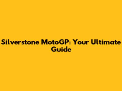Silverstone MotoGP: Your Ultimate Guide