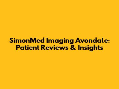 SimonMed Imaging Avondale: Patient Reviews & Insights