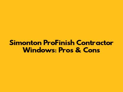Simonton ProFinish Contractor Windows: Pros & Cons