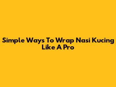 Simple Ways To Wrap Nasi Kucing Like A Pro