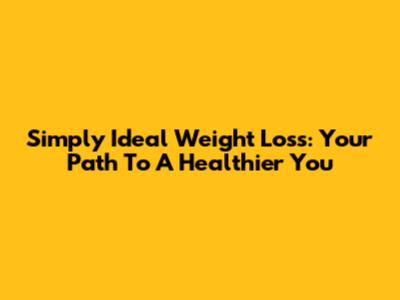 Simply Ideal Weight Loss: Your Path To A Healthier You