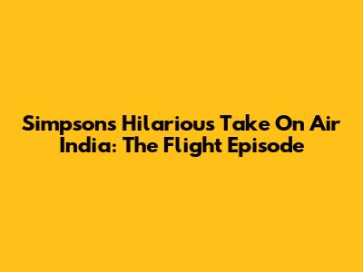 Simpsons' Hilarious Take On Air India: The Flight Episode