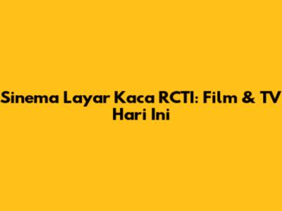 Sinema Layar Kaca RCTI: Film & TV Hari Ini