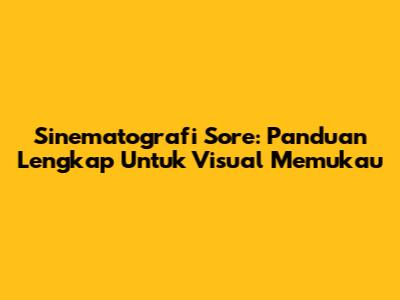 Sinematografi Sore: Panduan Lengkap Untuk Visual Memukau