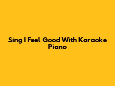 Sing "I Feel Good" With Karaoke Piano