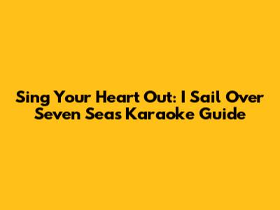 Sing Your Heart Out: 'I Sail Over Seven Seas' Karaoke Guide