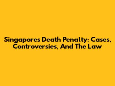 Singapore's Death Penalty: Cases, Controversies, And The Law