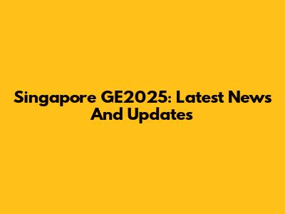 Singapore GE2025: Latest News And Updates