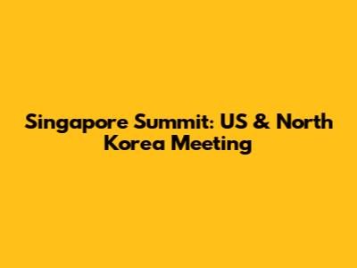 Singapore Summit: US & North Korea Meeting