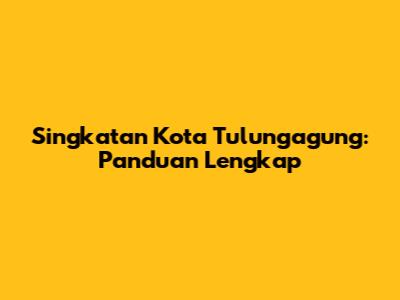 Singkatan Kota Tulungagung: Panduan Lengkap