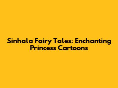 Sinhala Fairy Tales: Enchanting Princess Cartoons