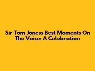 Sir Tom Jones's Best Moments On The Voice: A Celebration