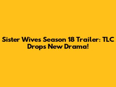 Sister Wives Season 18 Trailer: TLC Drops New Drama!
