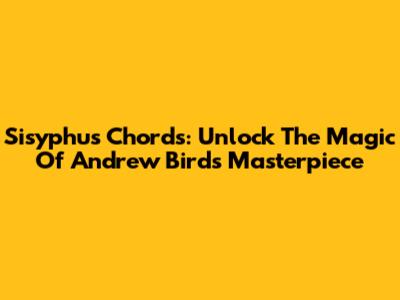 Sisyphus Chords: Unlock The Magic Of Andrew Bird's Masterpiece