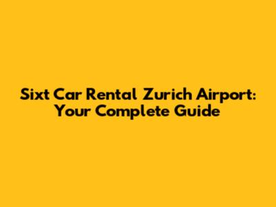 Sixt Car Rental Zurich Airport: Your Complete Guide