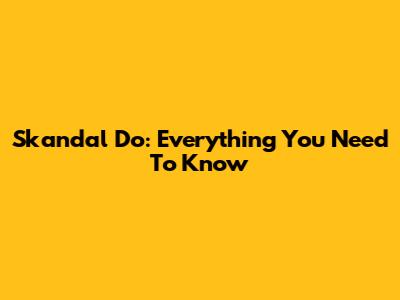 Skandal Do: Everything You Need To Know